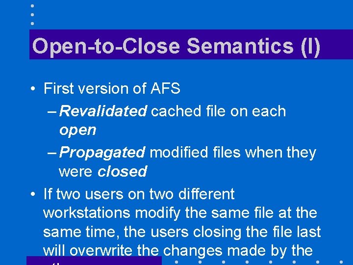 Open-to-Close Semantics (I) • First version of AFS – Revalidated cached file on each