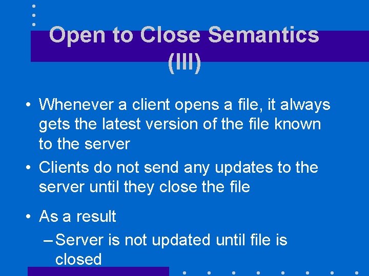 Open to Close Semantics (III) • Whenever a client opens a file, it always