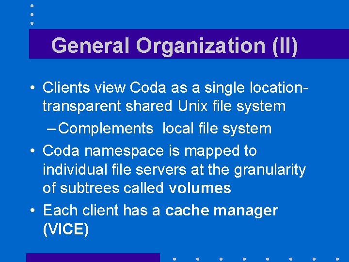 General Organization (II) • Clients view Coda as a single locationtransparent shared Unix file
