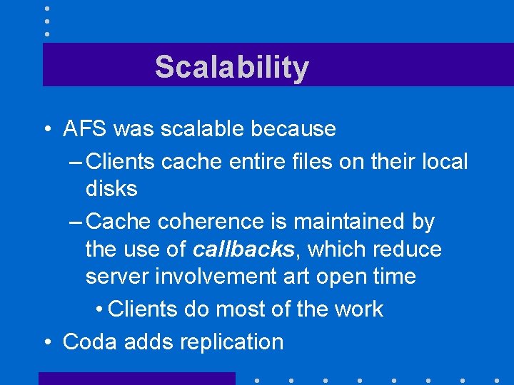 Scalability • AFS was scalable because – Clients cache entire files on their local