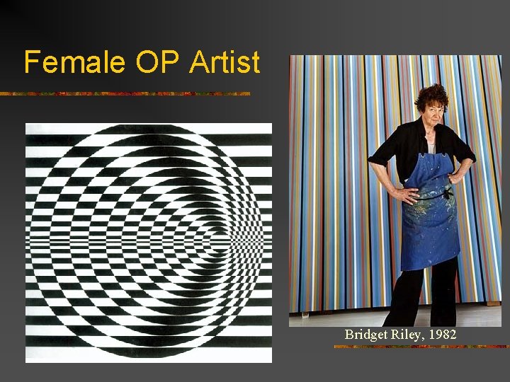 Female OP Artists like Bridget Riley (Born, 1931) understood that the human eye has