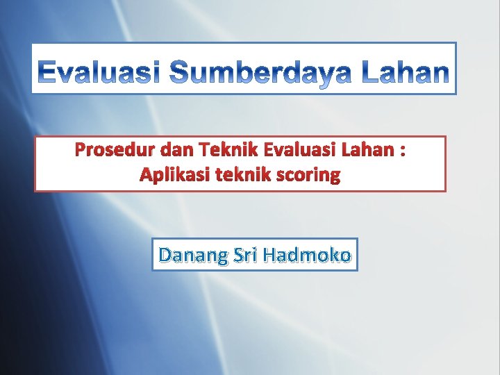 Prosedur dan Teknik Evaluasi Lahan : Aplikasi teknik scoring Danang Sri Hadmoko 