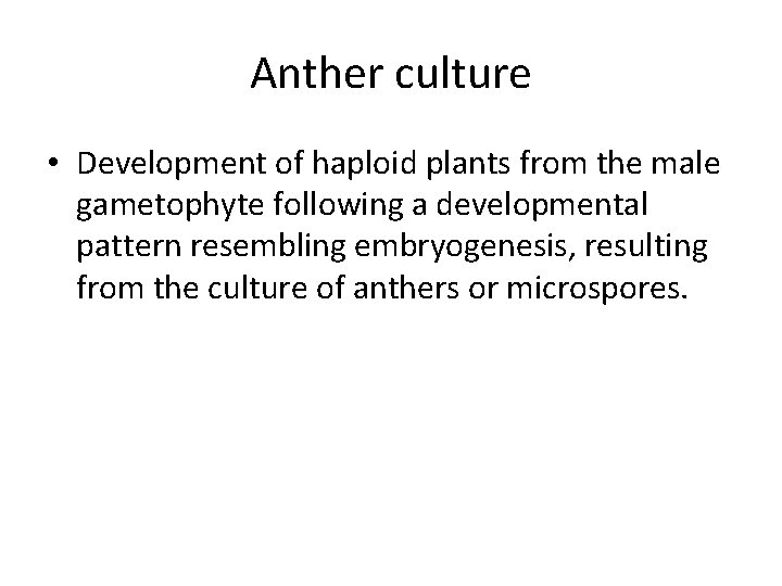 Anther culture • Development of haploid plants from the male gametophyte following a developmental