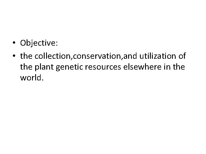  • Objective: • the collection, conservation, and utilization of the plant genetic resources