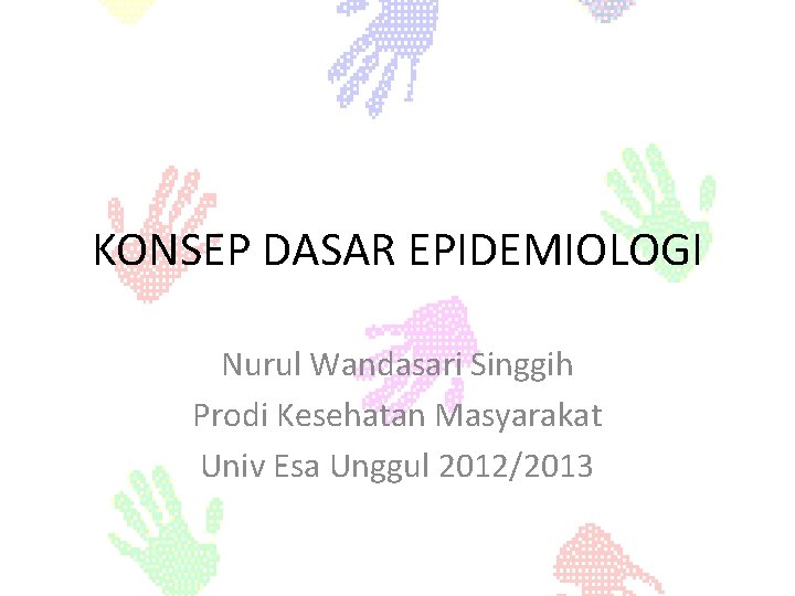 KONSEP DASAR EPIDEMIOLOGI Nurul Wandasari Singgih Prodi Kesehatan Masyarakat Univ Esa Unggul 2012/2013 