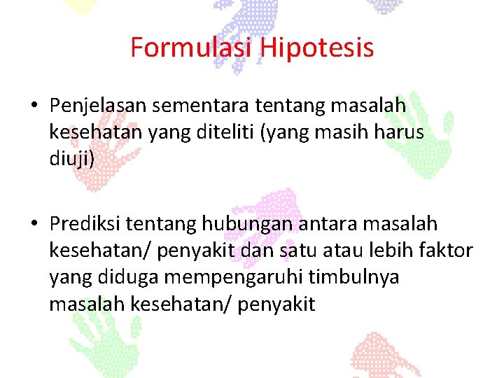 Formulasi Hipotesis • Penjelasan sementara tentang masalah kesehatan yang diteliti (yang masih harus diuji)