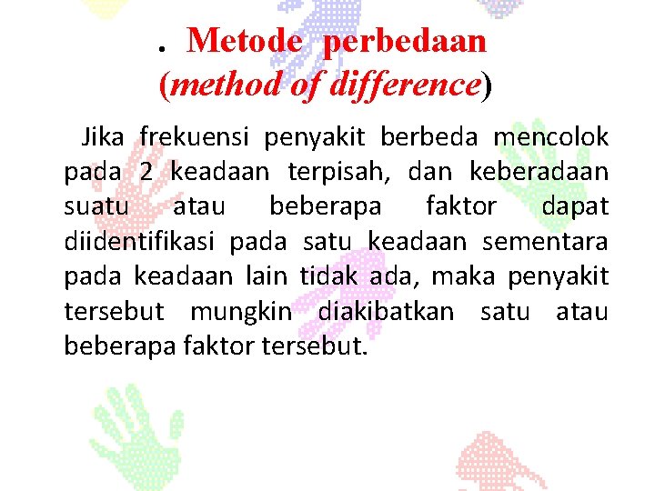 . Metode perbedaan (method of difference) Jika frekuensi penyakit berbeda mencolok pada 2 keadaan