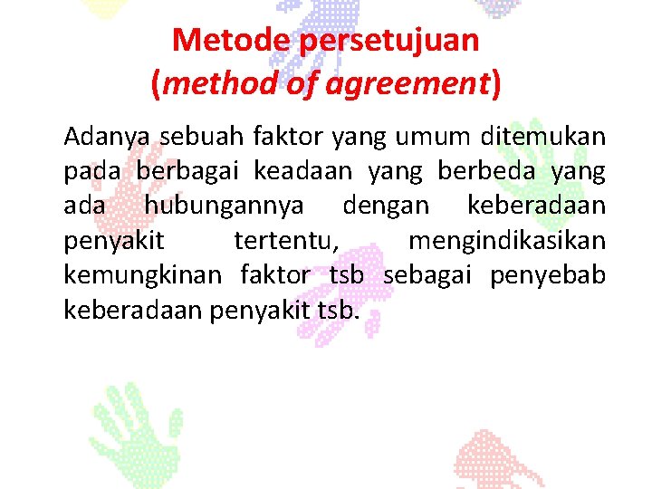 Metode persetujuan (method of agreement) Adanya sebuah faktor yang umum ditemukan pada berbagai keadaan