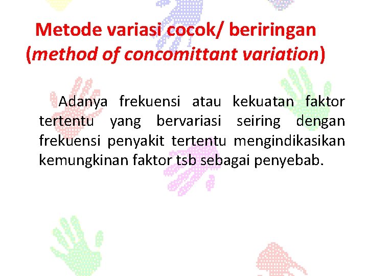 Metode variasi cocok/ beriringan (method of concomittant variation) Adanya frekuensi atau kekuatan faktor tertentu