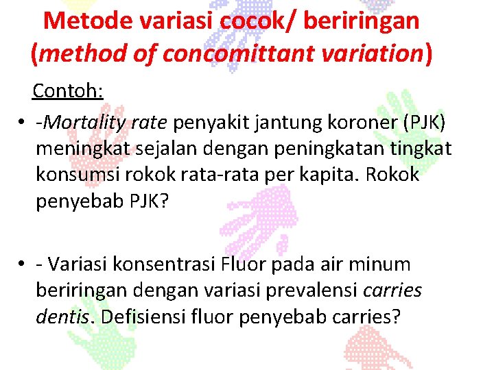 Metode variasi cocok/ beriringan (method of concomittant variation) Contoh: • -Mortality rate penyakit jantung