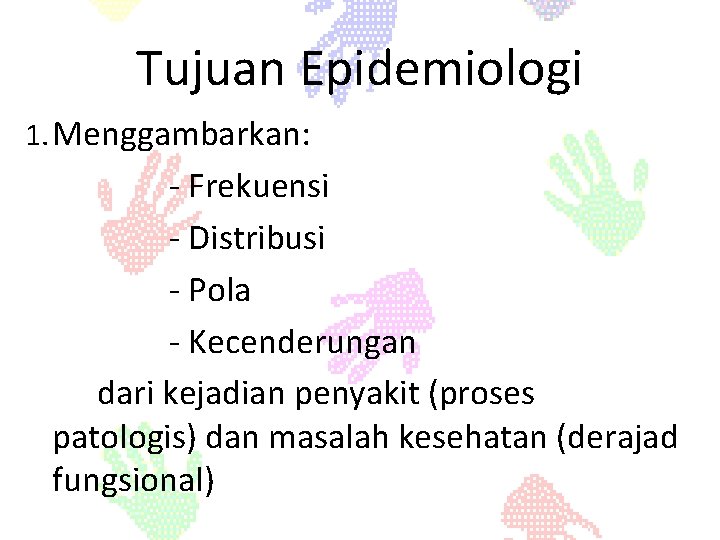 Tujuan Epidemiologi 1. Menggambarkan: - Frekuensi - Distribusi - Pola - Kecenderungan dari kejadian