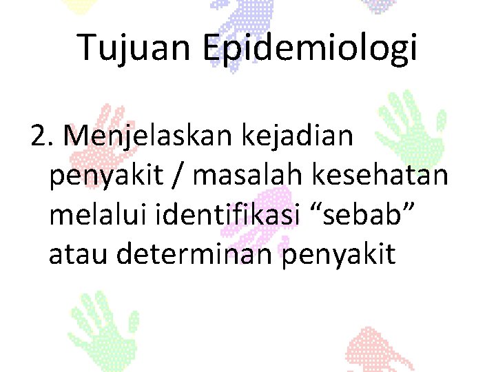 Tujuan Epidemiologi 2. Menjelaskan kejadian penyakit / masalah kesehatan melalui identifikasi “sebab” atau determinan