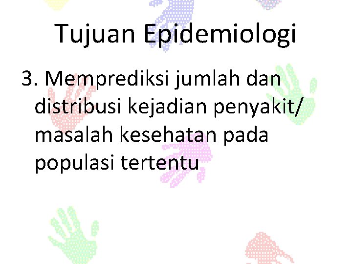 Tujuan Epidemiologi 3. Memprediksi jumlah dan distribusi kejadian penyakit/ masalah kesehatan pada populasi tertentu