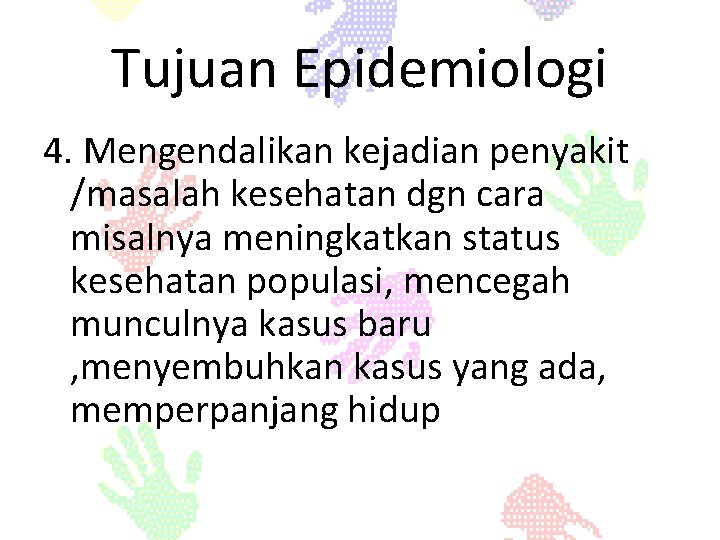 Tujuan Epidemiologi 4. Mengendalikan kejadian penyakit /masalah kesehatan dgn cara misalnya meningkatkan status kesehatan