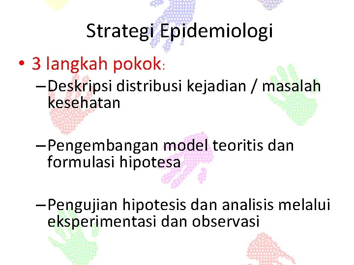 Strategi Epidemiologi • 3 langkah pokok: – Deskripsi distribusi kejadian / masalah kesehatan –