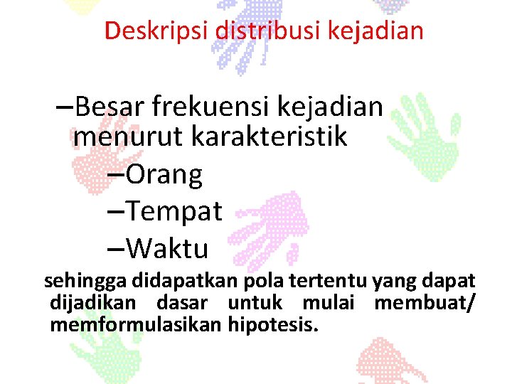 Deskripsi distribusi kejadian –Besar frekuensi kejadian menurut karakteristik –Orang –Tempat –Waktu sehingga didapatkan pola