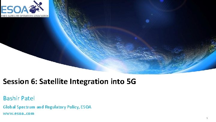 Session 6: Satellite Integration into 5 G Bashir Patel Global Spectrum and Regulatory Policy,