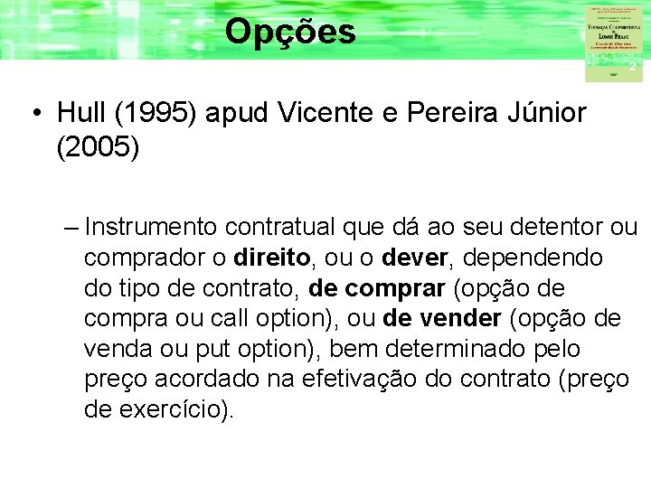 Opções • Hull (1995) apud Vicente e Pereira Júnior (2005) – Instrumento contratual que