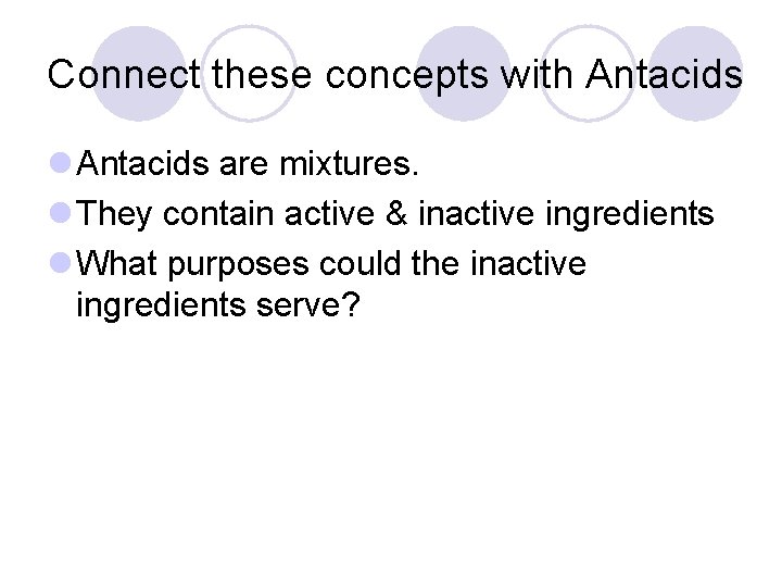 Connect these concepts with Antacids l Antacids are mixtures. l They contain active &