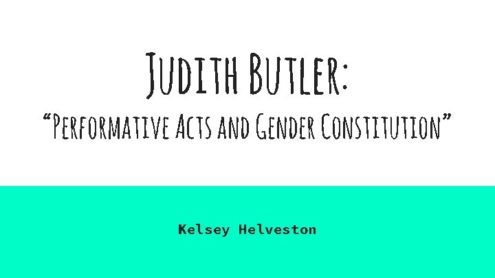 Judith Butler: “Performative Acts and Gender Constitution” Kelsey Helveston 