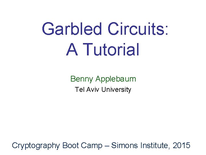  Garbled Circuits: A Tutorial Benny Applebaum Tel Aviv University Cryptography Boot Camp –