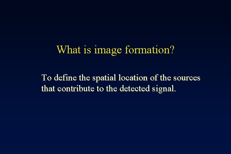 What is image formation? To define the spatial location of the sources that contribute