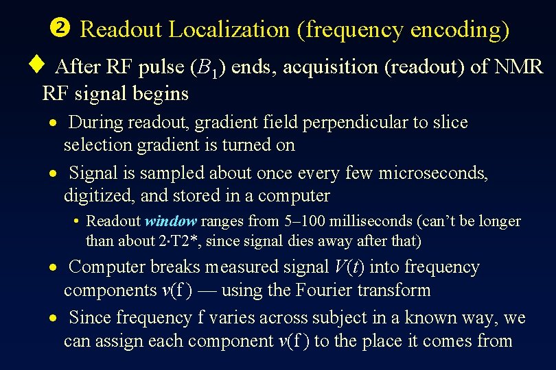  Readout Localization (frequency encoding) ¨ After RF pulse (B 1) ends, acquisition (readout)