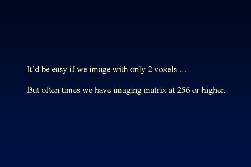 It’d be easy if we image with only 2 voxels … But often times