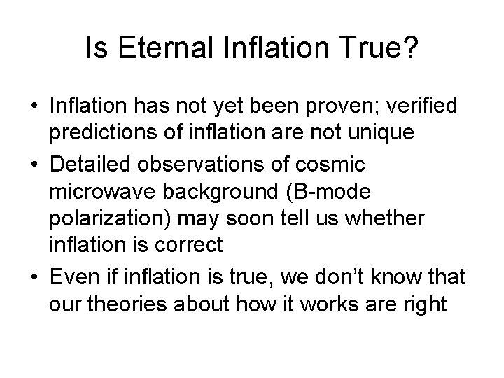 Is Eternal Inflation True? • Inflation has not yet been proven; verified predictions of