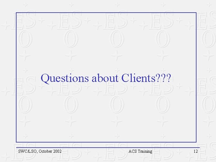 Questions about Clients? ? ? SWC/LSO, October 2002 ACS Training 12 Questions about Clients? ? ? SWC/LSO, October 2002 ACS Training 12