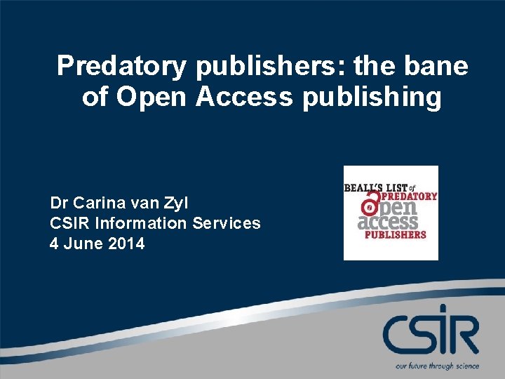 Predatory publishers: the bane of Open Access publishing Dr Carina van Zyl CSIR Information