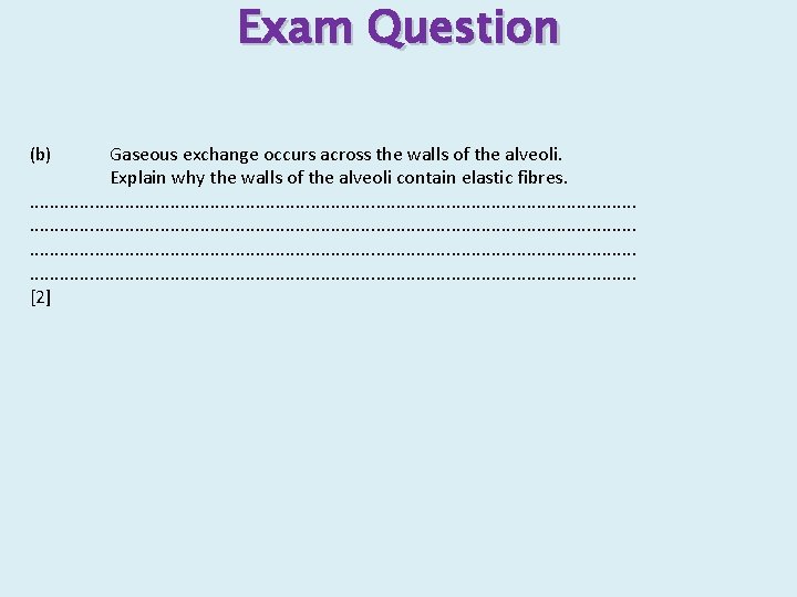 Exam Question (b) Gaseous exchange occurs across the walls of the alveoli. Explain why