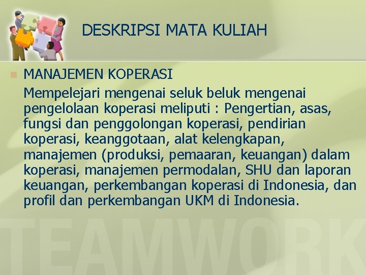 DESKRIPSI MATA KULIAH n MANAJEMEN KOPERASI Mempelejari mengenai seluk beluk mengenai pengelolaan koperasi meliputi