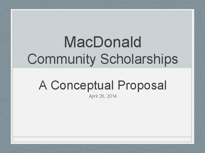 Mac. Donald Community Scholarships A Conceptual Proposal April 26, 2014 