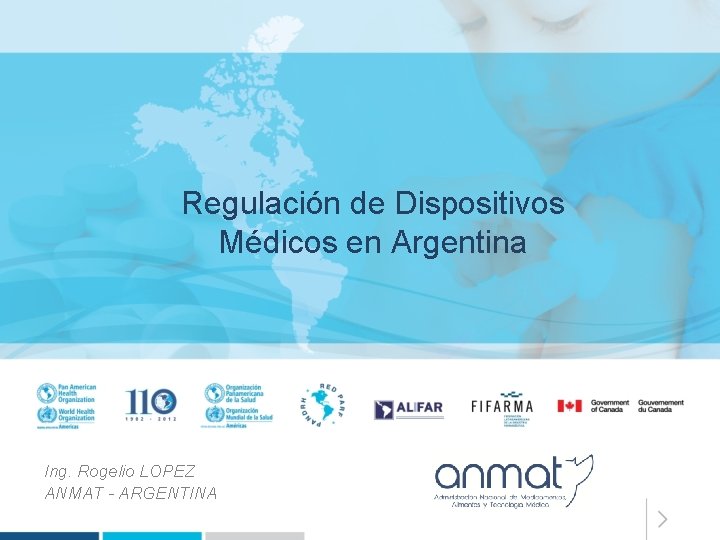 Regulación de Dispositivos Médicos en Argentina Ing. Rogelio LOPEZ ANMAT - ARGENTINA 