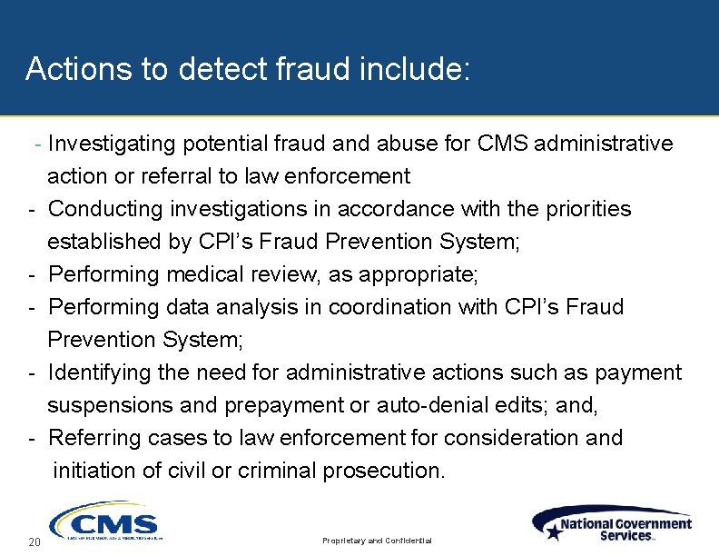 Actions to detect fraud include: - Investigating potential fraud and abuse for CMS administrative