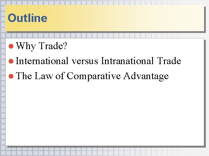 Outline ● Why Trade? ● International versus Intranational Trade ● The Law of Comparative