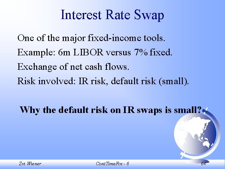 Interest Rate Swap One of the major fixed-income tools. Example: 6 m LIBOR versus