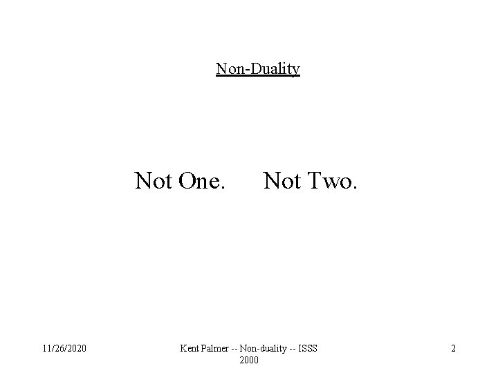 Non-Duality Not One. 11/26/2020 Not Two. Kent Palmer -- Non-duality -- ISSS 2000 2