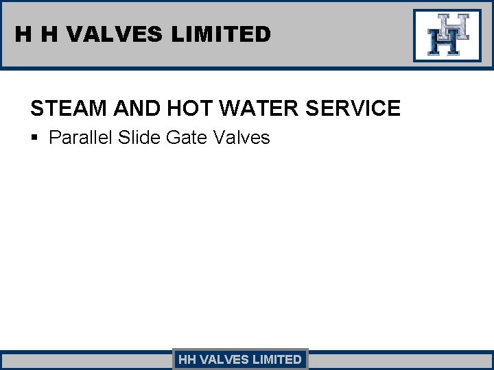 H H VALVES LIMITED STEAM AND HOT WATER SERVICE § Parallel Slide Gate Valves H H VALVES LIMITED STEAM AND HOT WATER SERVICE § Parallel Slide Gate Valves