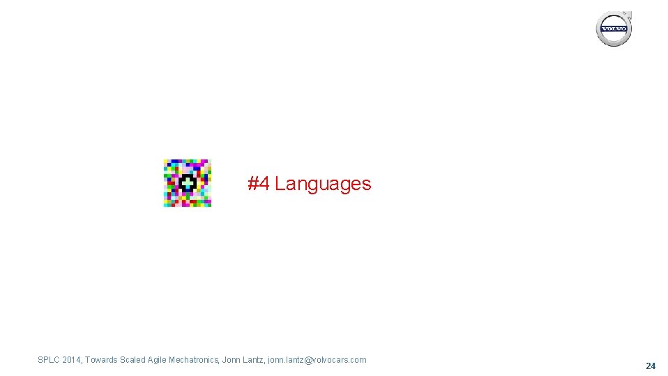 #4 Languages SPLC 2014, Towards Scaled Agile Mechatronics, Jonn Lantz, jonn. lantz@volvocars. com 24