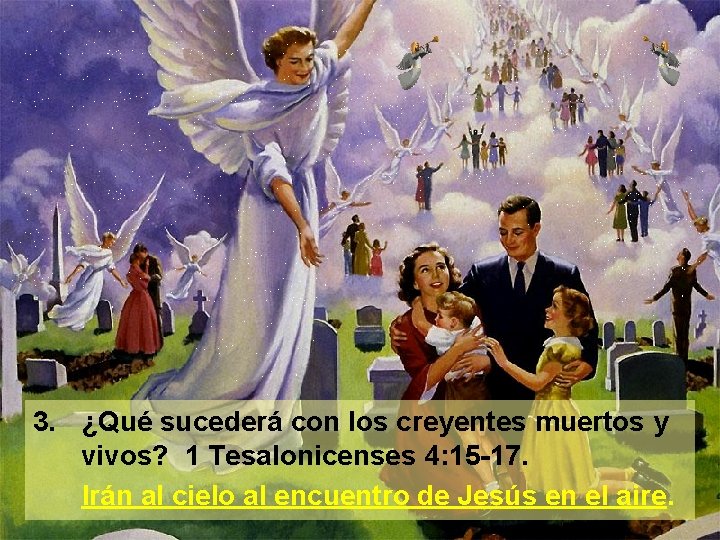 3. ¿Qué sucederá con los creyentes muertos y vivos? 1 Tesalonicenses 4: 15 -17.