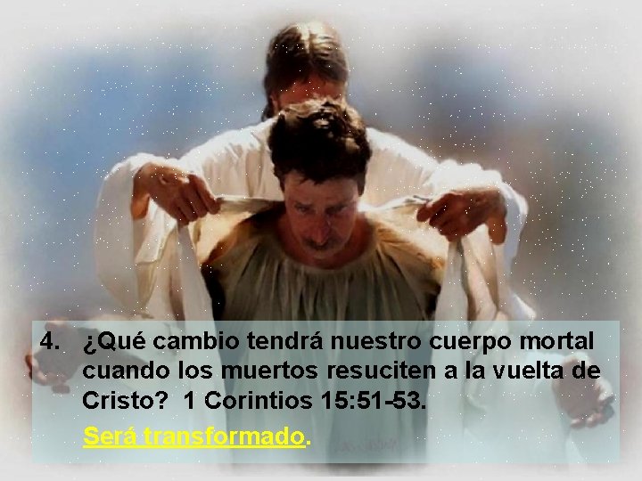 4. ¿Qué cambio tendrá nuestro cuerpo mortal cuando los muertos resuciten a la vuelta