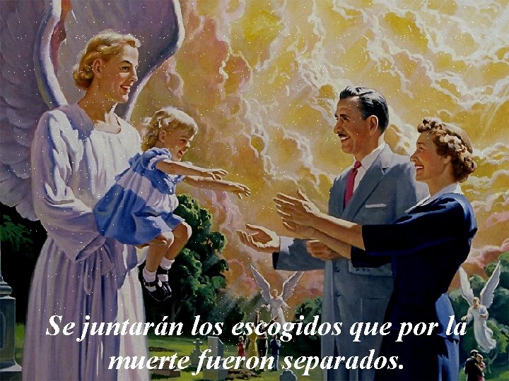 Se juntarán los escogidos que por la muerte fueron separados. 