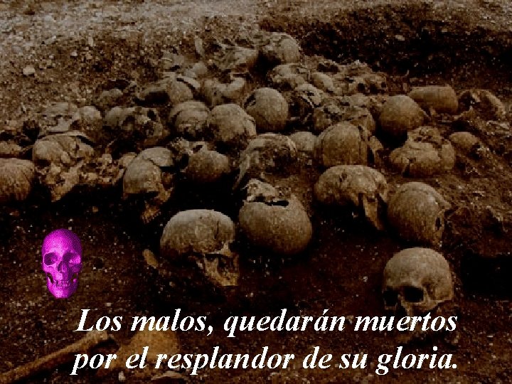 Los malos, quedarán muertos por el resplandor de su gloria. 