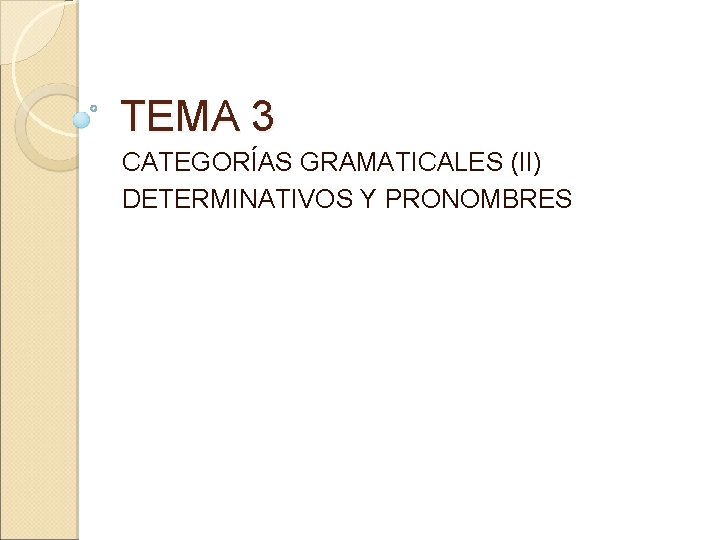 TEMA 3 CATEGORÍAS GRAMATICALES (II) DETERMINATIVOS Y PRONOMBRES 