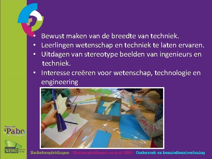  • Bewust maken van de breedte van techniek. • Leerlingen wetenschap en techniek