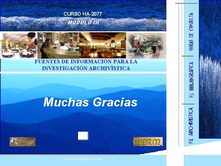 CURSO HA-2077 MODULO III FUENTES DE INFORMACIÓN PARA LA INVESTIGACIÓN ARCHIVÍSTICA Muchas Gracias Contacto: