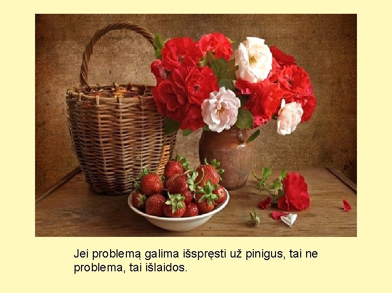 Jei problemą galima išspręsti už pinigus, tai ne problema, tai išlaidos. 