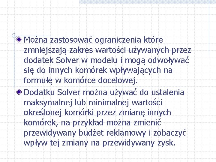 Można zastosować ograniczenia które zmniejszają zakres wartości używanych przez dodatek Solver w modelu i